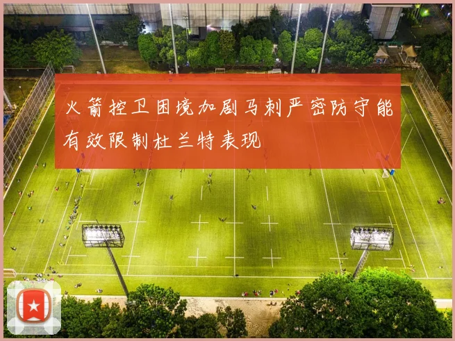 火箭控卫困境加剧马刺严密防守能有效限制杜兰特表现