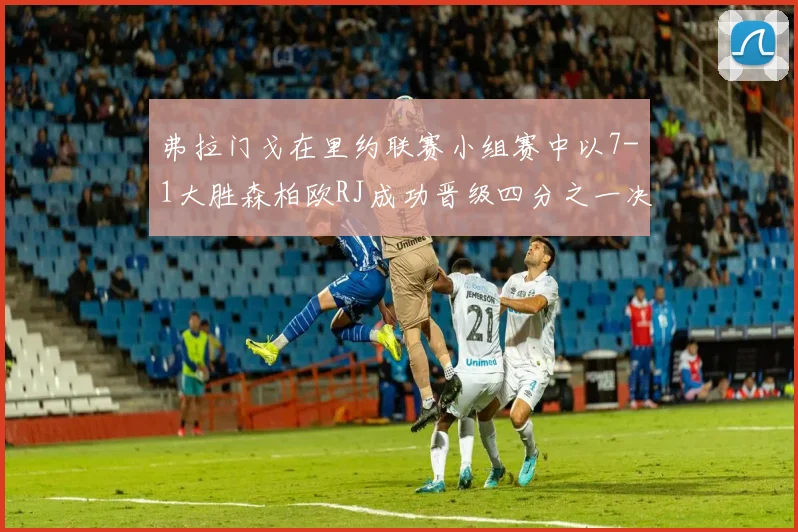 弗拉门戈在里约联赛小组赛中以7-1大胜森柏欧RJ成功晋级四分之一决赛