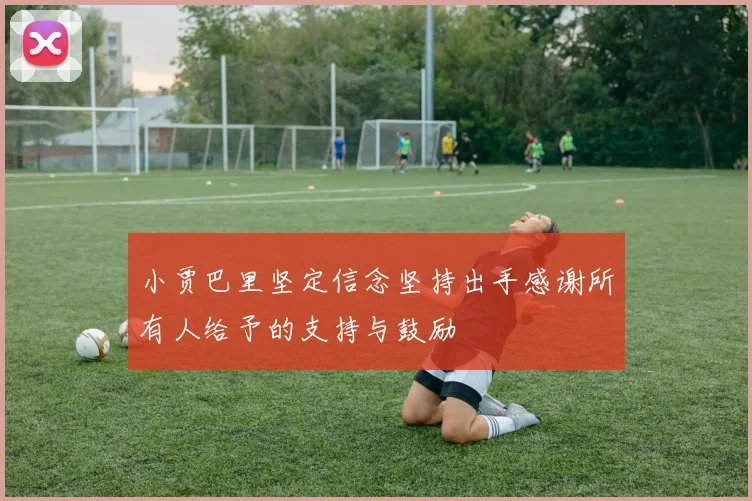 小贾巴里坚定信念坚持出手感谢所有人给予的支持与鼓励